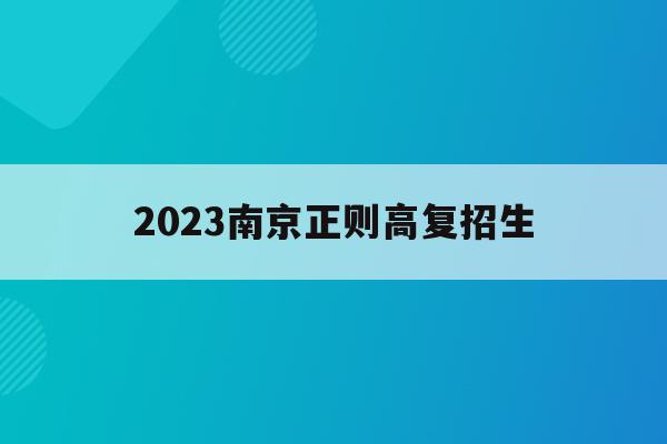2023南京正则高复招生(南京正则高考复读学校升学率)