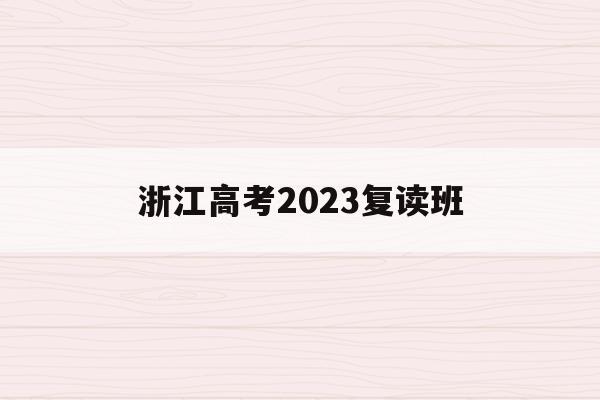 浙江高考2023复读班(浙江2022年复读生高考政策)