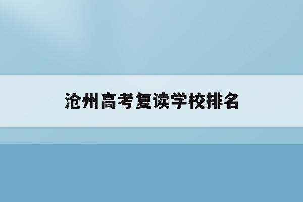 沧州高考复读学校排名(沧州高考复读学校排名一览表)