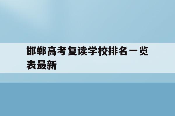 邯郸高考复读学校排名一览表最新(邯郸高考复读学校排名一览表最新图片)
