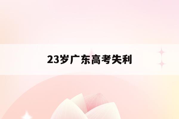 23岁广东高考失利(2020年广东高考缺考人数)