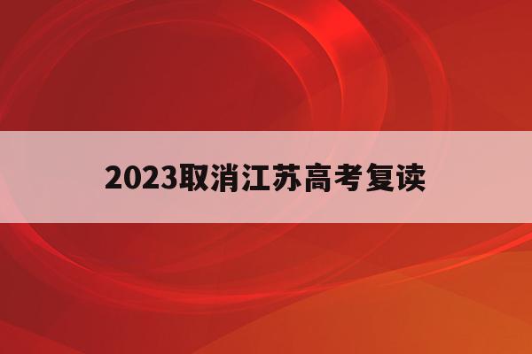 2023取消江苏高考复读(2022年可以复读江苏高三吗)