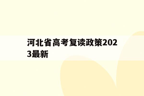 河北省高考复读政策2023最新(河北省高考复读政策2023最新公布)