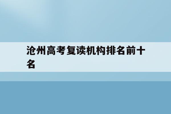 沧州高考复读机构排名前十名(沧州高考复读机构排名前十名是哪些)