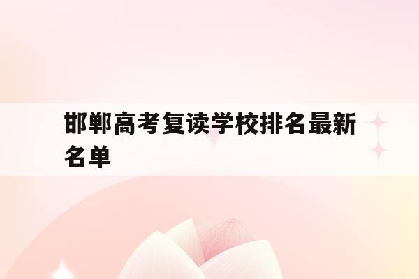 邯郸高考复读学校排名最新名单(邯郸高考复读学校排名最新名单表)