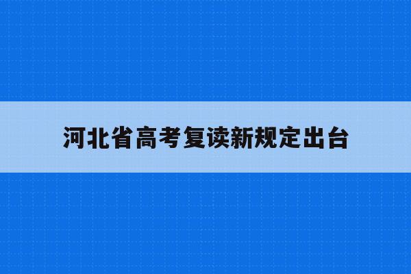 河北省高考复读新规定出台(河北省高考复读政策2021)