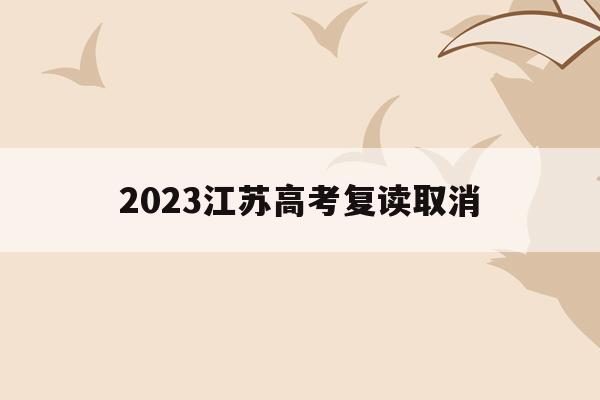 2023江苏高考复读取消(2021江苏新高考复读政策)
