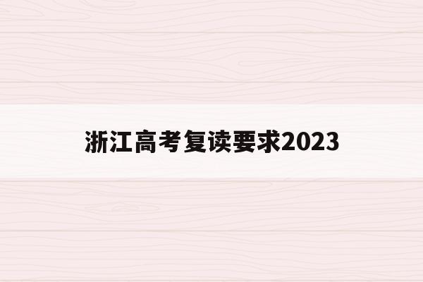 浙江高考复读要求2023(浙江高考复读要求2023年)