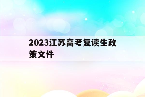2023江苏高考复读生政策文件(江苏2020高考复读政策什么时候出来)