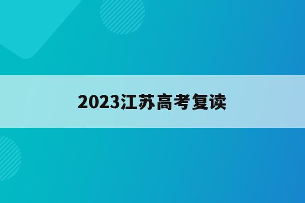 2023江苏高考复读(2023江苏高考复读最新政策)