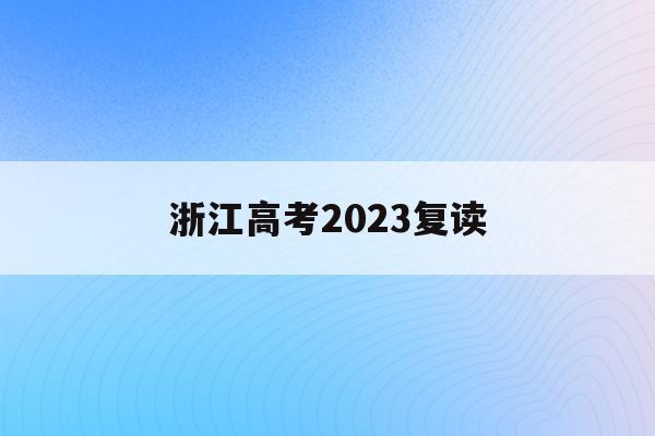 浙江高考2023复读(浙江高考复读生2020年录取新规)