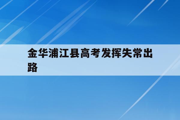 金华浦江县高考发挥失常出路(2020浦江县高考上重点线多少人)