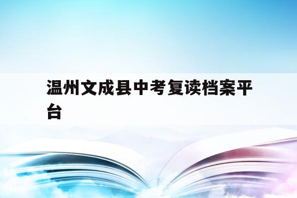 温州文成县中考复读档案平台(2021文成有多少学生参加中考)