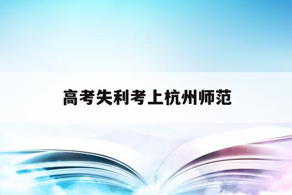高考失利考上杭州师范(2021年570分能上杭州师范大学)