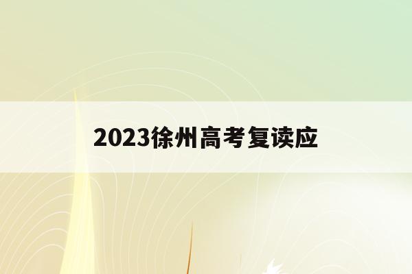 2023徐州高考复读应(徐州高考复读有哪些学校推荐)