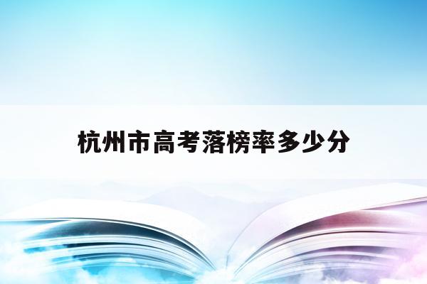 杭州市高考落榜率多少分(2021年杭州高考最高分)