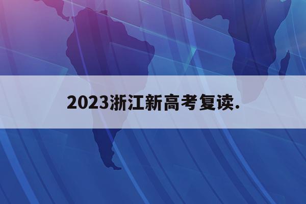 2023浙江新高考复读.(浙江高考复读生2020年录取新规)