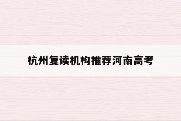 关于杭州复读机构推荐河南高考的信息