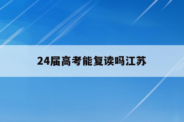 24届高考能复读吗江苏(江苏考试院2021年高考新政策,20级高三能否复读)