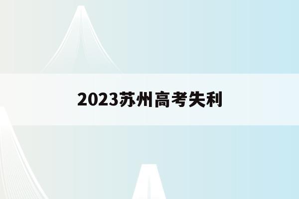 2023苏州高考失利(苏州高考2021具体时间)