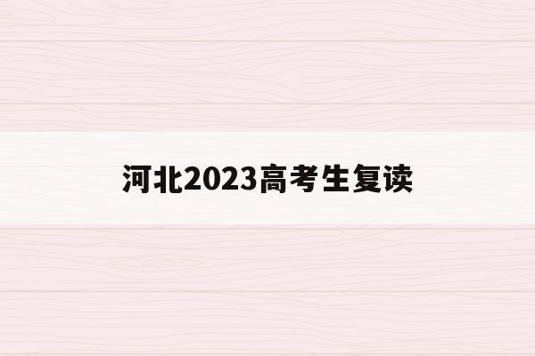 河北2023高考生复读(河北2022年高考复读政策)