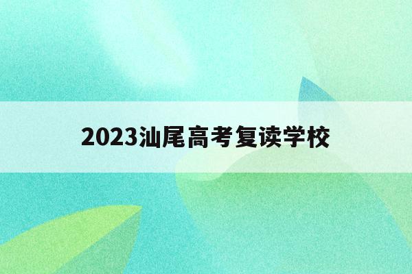 2023汕尾高考复读学校(汕尾中考复读生能不能上重点高中)