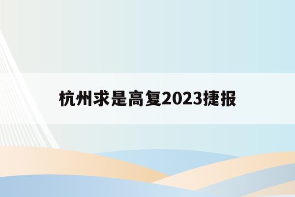 杭州求是高复2023捷报(杭州求是高复学校哪个校区好)