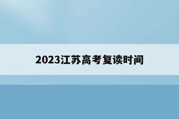 2023江苏高考复读时间(江苏2021高考复读政策有变化吗)