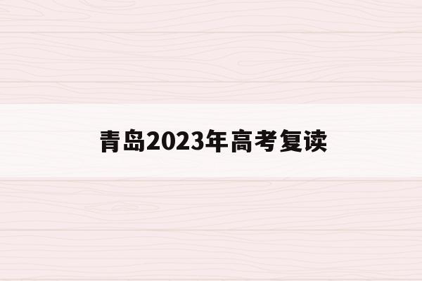 青岛2023年高考复读(青岛2023年高考复读学校)