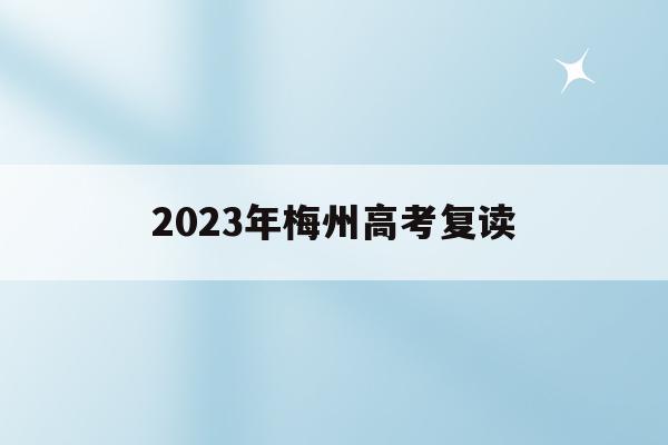 2023年梅州高考复读(2023年梅州高考复读生人数)