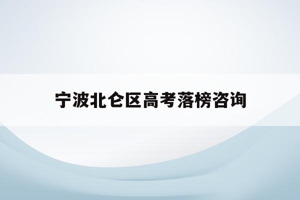 宁波北仑区高考落榜咨询(宁波市北仑中学2021高考)