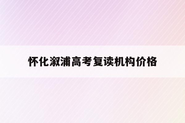 怀化溆浦高考复读机构价格(2021年湖南省怀化市溆浦县高中录取分数线)