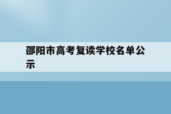 邵阳市高考复读学校名单公示(邵阳有哪些复读学校及分数线及学费)