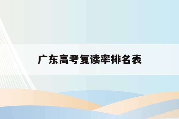 广东高考复读率排名表(广东高考复读人数2021)