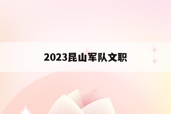 2023昆山军队文职(苏州部队文职招聘2021)