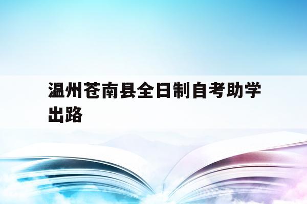 关于温州苍南县全日制自考助学出路的信息