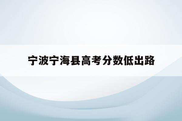 宁波宁海县高考分数低出路(2021年宁海高考最高成绩)