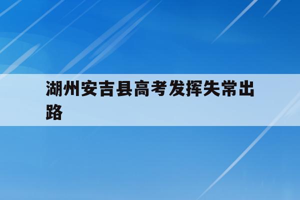 湖州安吉县高考发挥失常出路(浙江省安吉县2020年高考情况)