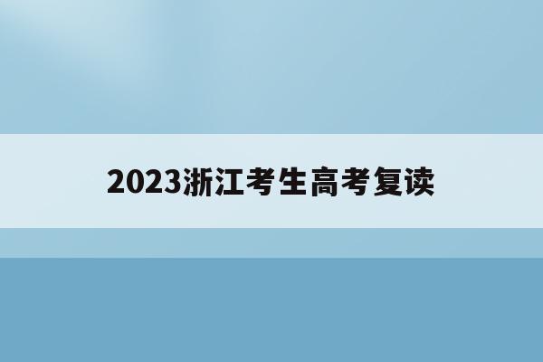 2023浙江考生高考复读(2020年浙江高考复读政策)