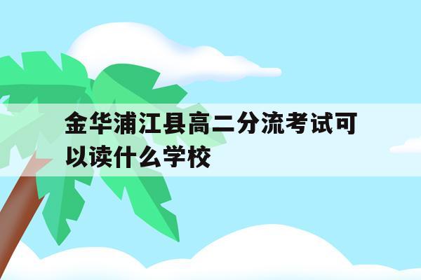 金华浦江县高二分流考试可以读什么学校的简单介绍