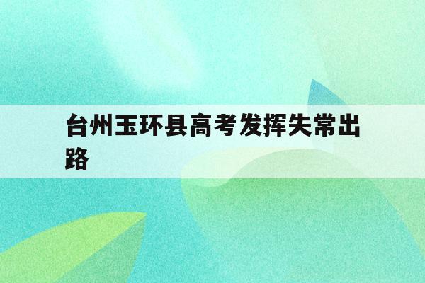 台州玉环县高考发挥失常出路(2021年玉环市高考成绩排榜)