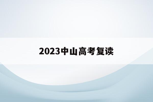2023中山高考复读(2021年中山市高三复读有哪些学校)