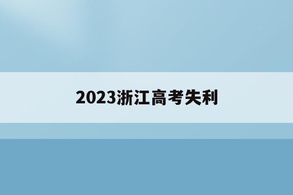 2023浙江高考失利(2023年浙江高考人数大概是多少)