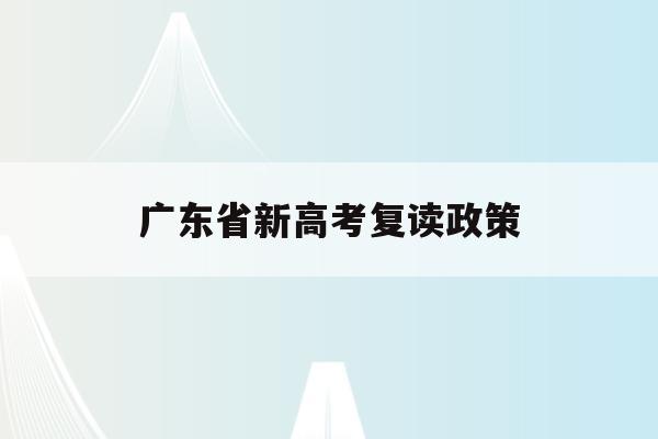 广东省新高考复读政策(2022广东高考复读政策有变化吗)