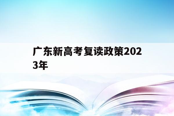 广东新高考复读政策2023年(20202021广东高考复读政策)