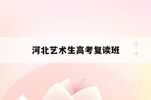 河北艺术生高考复读班(2021年河北高考艺术生政策)