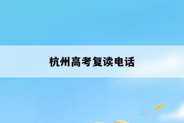 杭州高考复读电话(杭州高三复读学校名单)