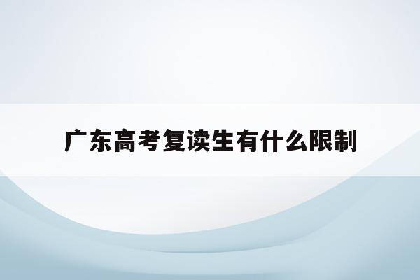 广东高考复读生有什么限制(2022广东高考复读的利弊)