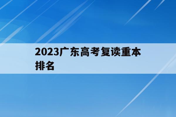 包含2023广东高考复读重本排名的词条