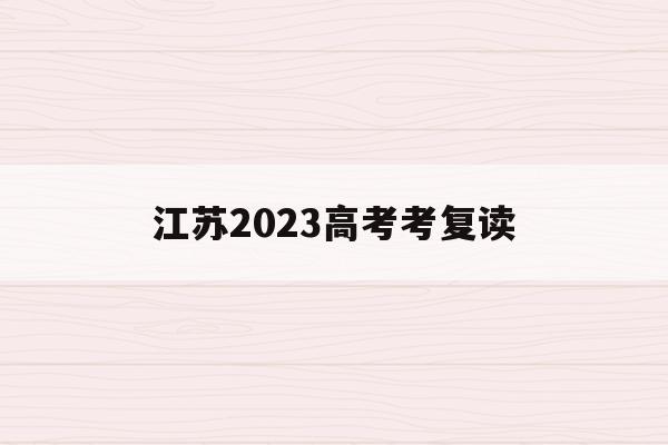 江苏2023高考考复读(江苏2021高考复读政策有变化吗)